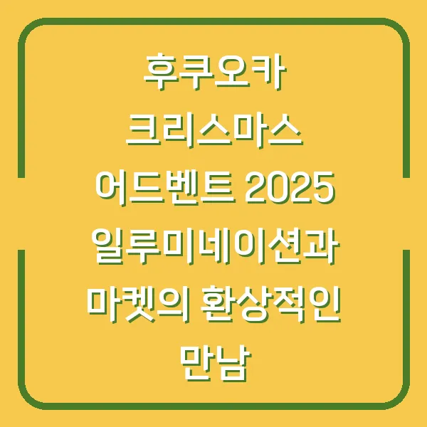후쿠오카 크리스마스 어드벤트 2025 일루미네이션과 마켓의 환상적인 만남