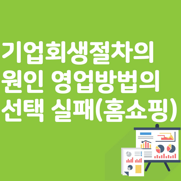 기업회생절차의 원인 영업방법의 선택 실패 (홈쇼핑)