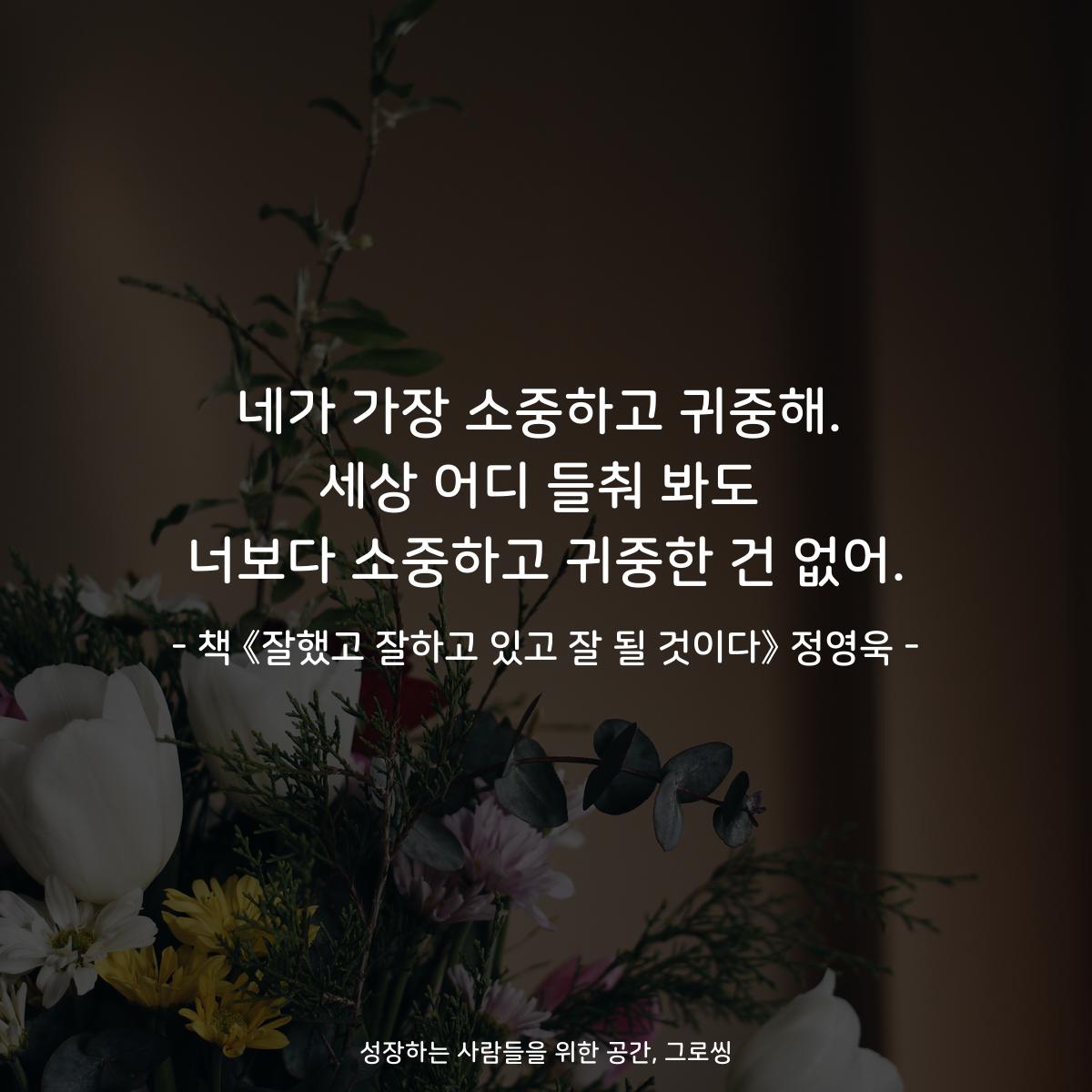 네가 가장 소중하고 귀중해.
세상 어디 들춰 봐도
너보다 소중하고 귀중한 건 없어.