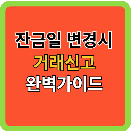 부동산 잔금일 변경시 거래신고 완벽가이드!