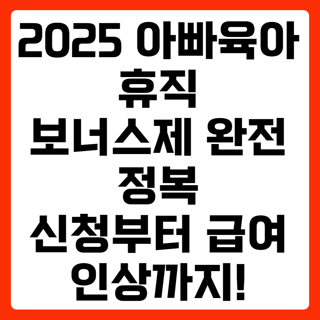 2025 아빠육아휴직 보너스제 완전 정복 – 신청부터 급여 인상까지!