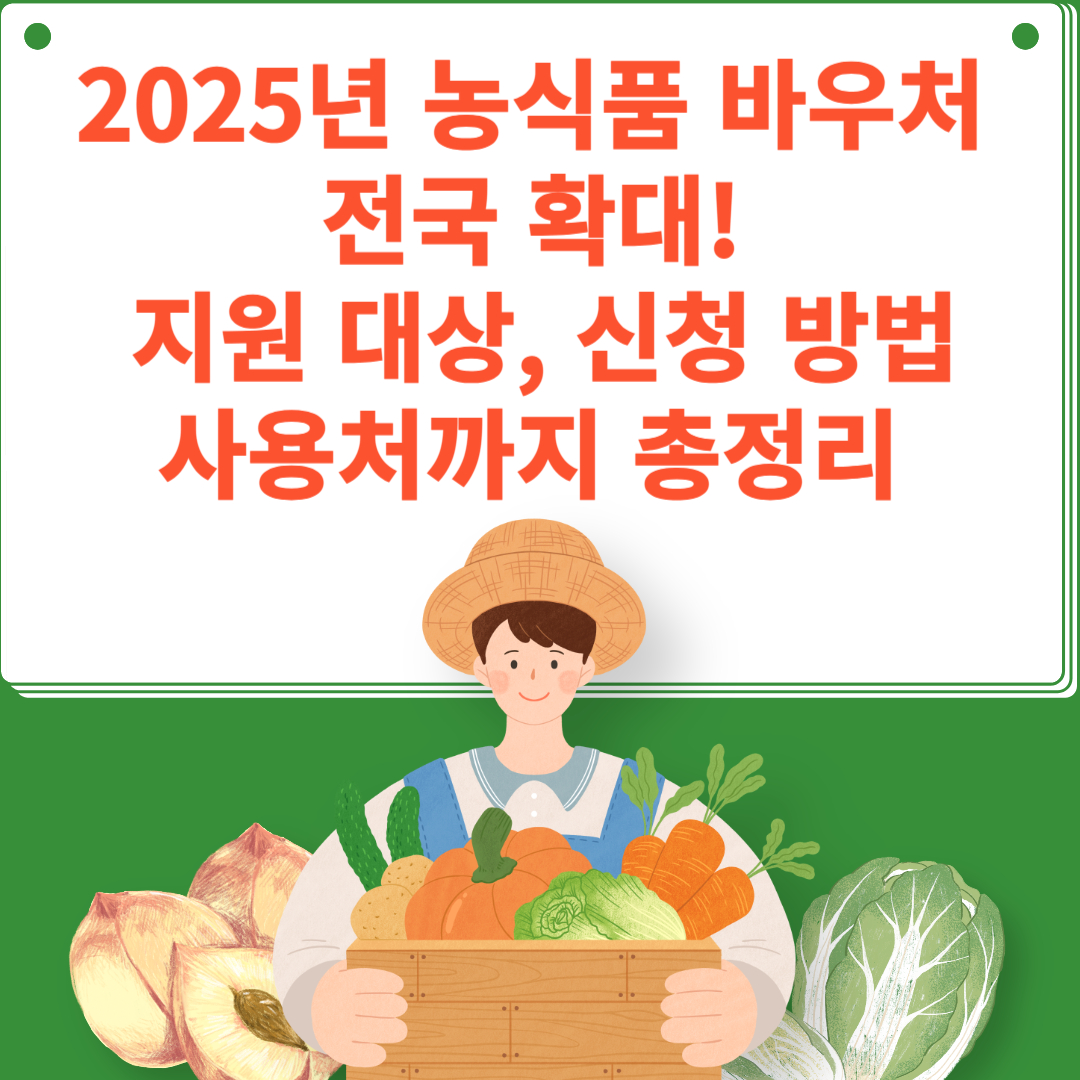 2025년 농식품 바우처 전국 확대! 지원 대상, 신청 방법, 사용처까지 총정리