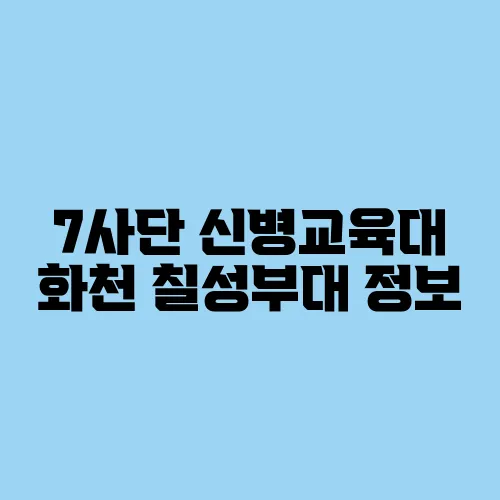 7사단 신병교육대 화천 칠성부대 정보