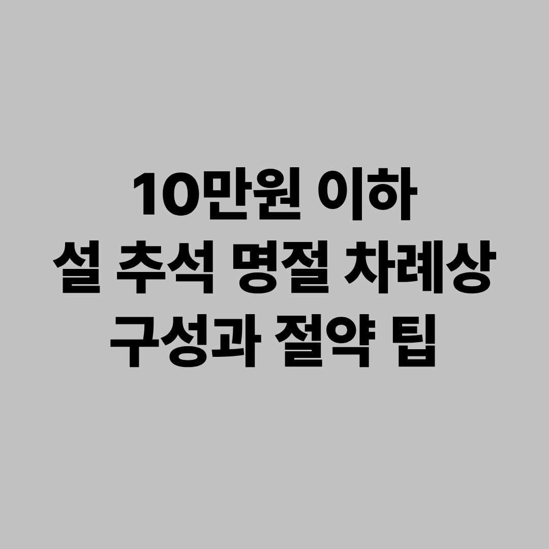 10만원 이하 설 추석 명절 차례상 구성과 절약 팁