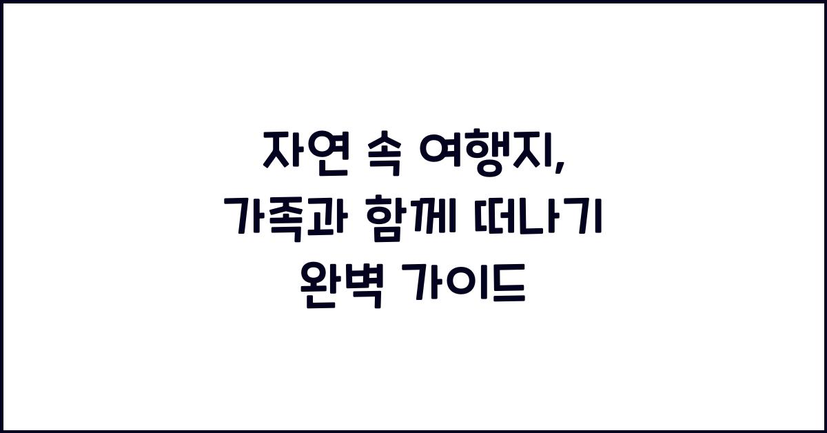 자연 속 여행지, 가족과 함께 떠나기