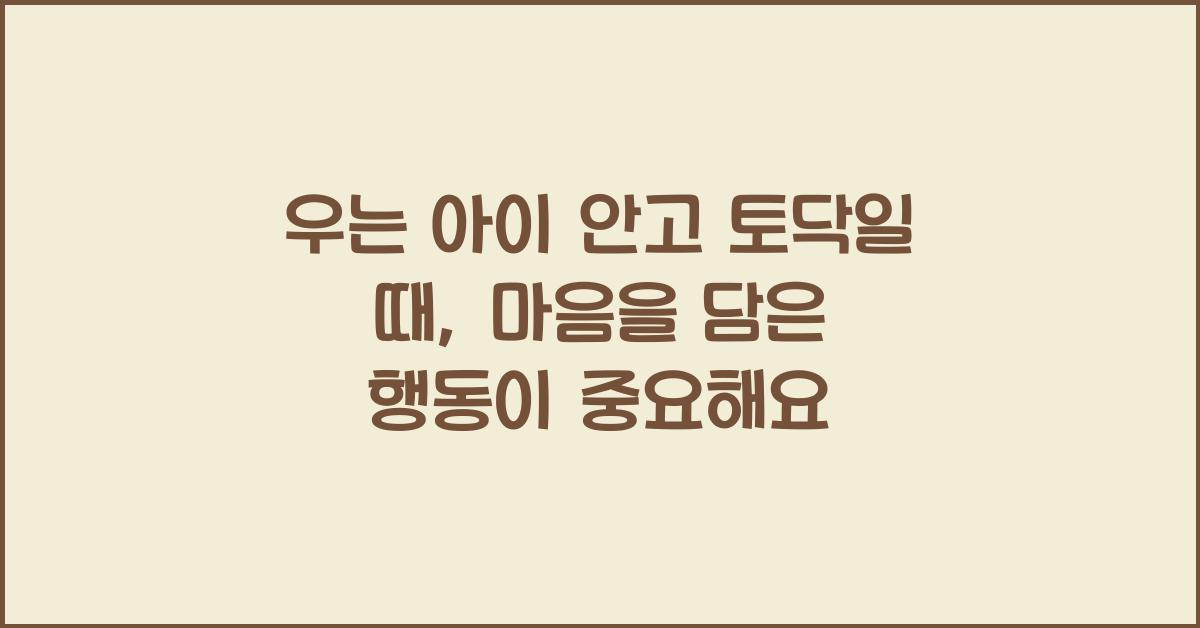 우는 아이 안고 토닥일 때, 말보다 중요한 행동
