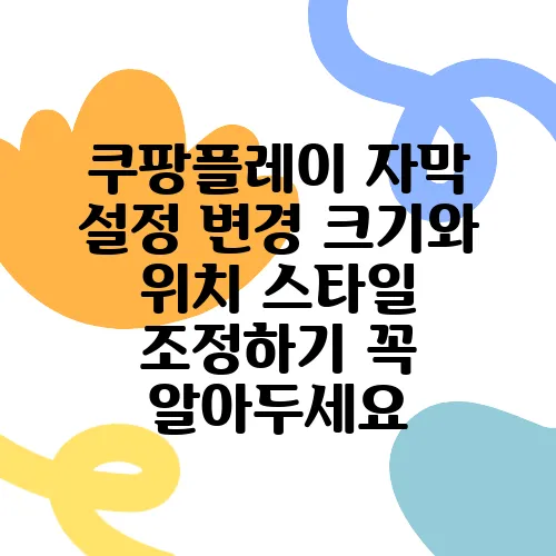 쿠팡플레이 자막 설정 변경 크기와 위치 스타일 조정하기 꼭 알아두세요