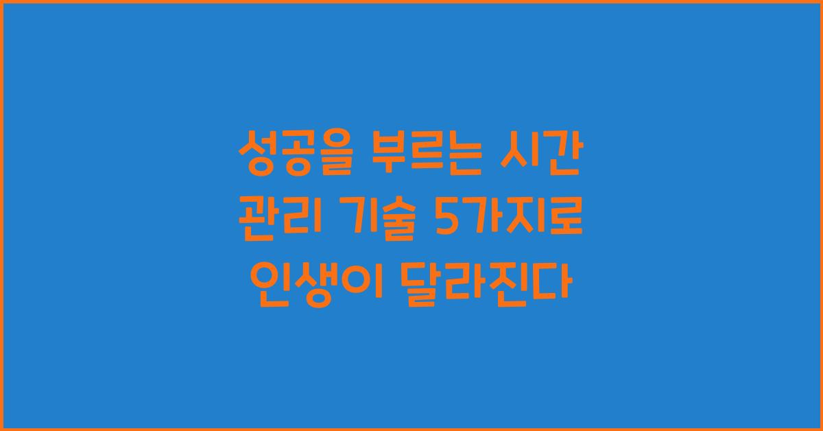 성공을 부르는 시간 관리 기술 5가지