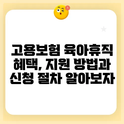 고용보험 육아휴직 혜택, 지원 방법과 신청 절차 알아보자