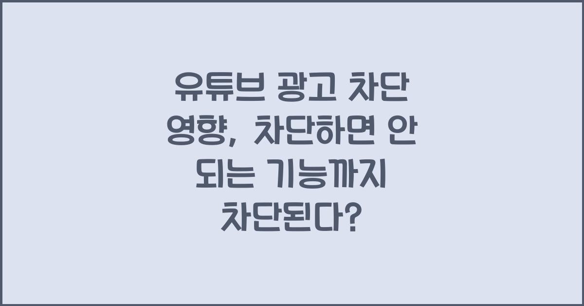 유튜브 광고 차단 영향, 차단하면 안 되는 기능까지 차단된다?