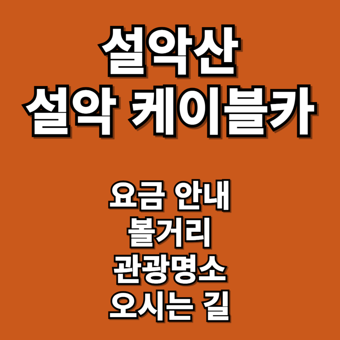 설악산 설악 케이블카 요금 안내, 볼거리, 관광명소, 주차 및 교통 안내