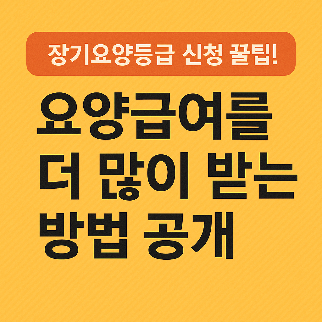 장기요양등급 신청 꿀팁! 요양급여를 더 많이 받는 비결