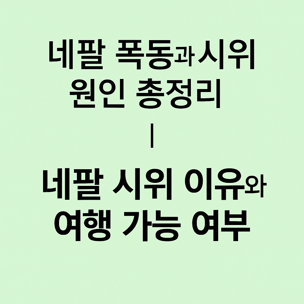 네팔 폭동과 시위 원인 총정리｜네팔 시위 이유와 여행 가능 여부