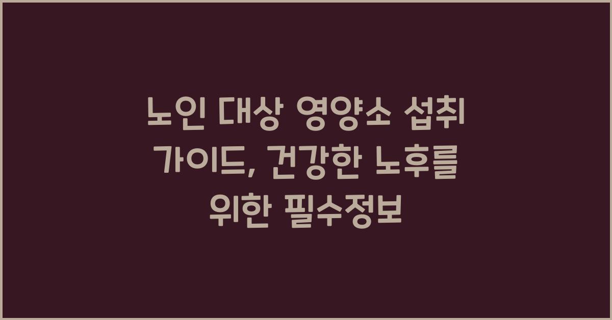 노인 대상 영양소 섭취 가이드