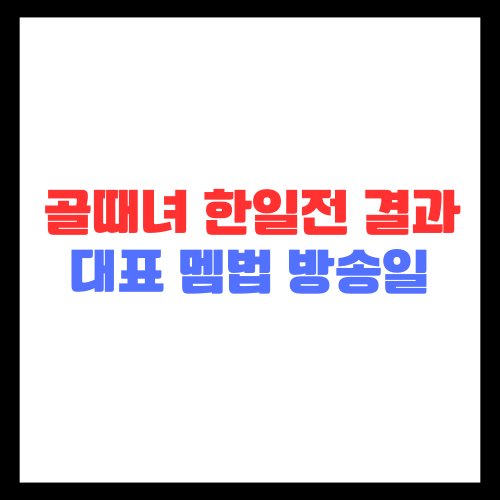 골때녀 한일전 결과 대표 멤버 방송일 다시보기