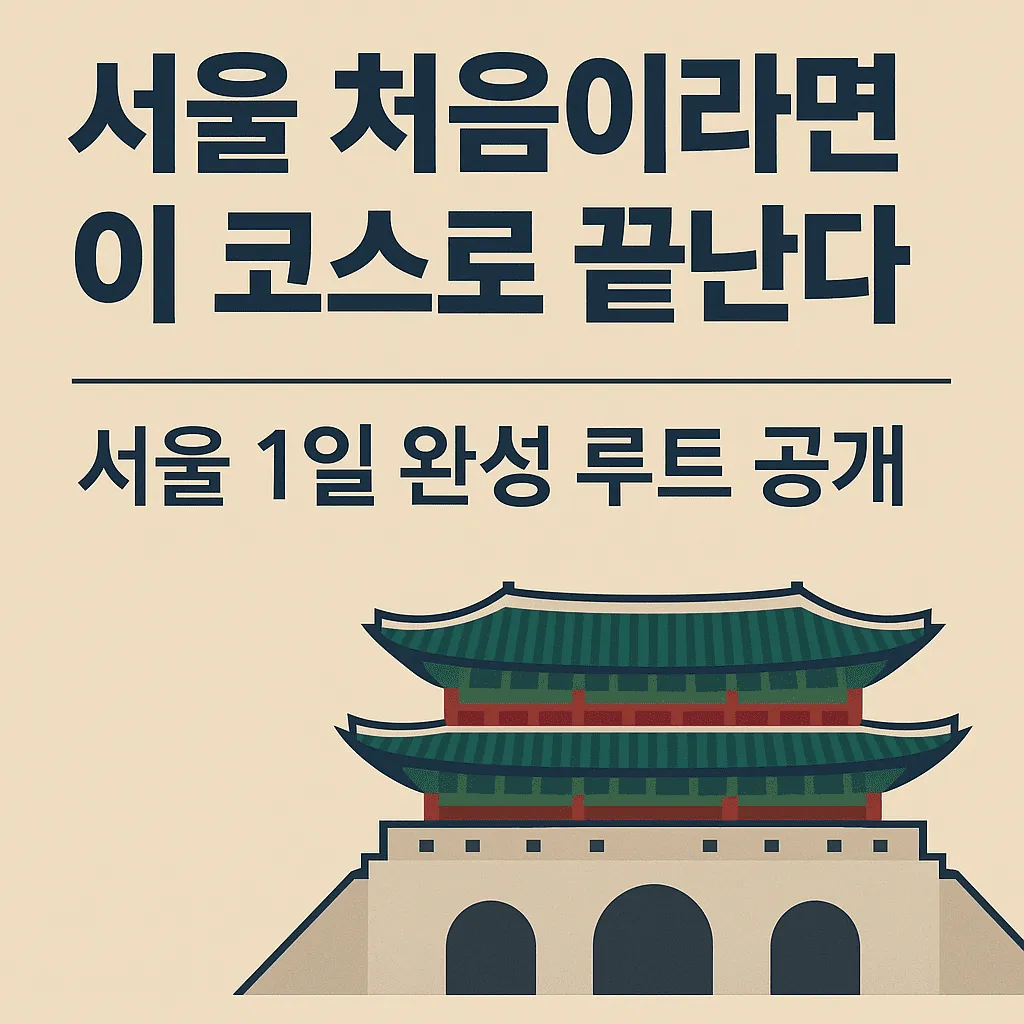 서울 처음이라면 이 코스로 끝난다 - 초보 여행자를 위한 1일 완성 루트