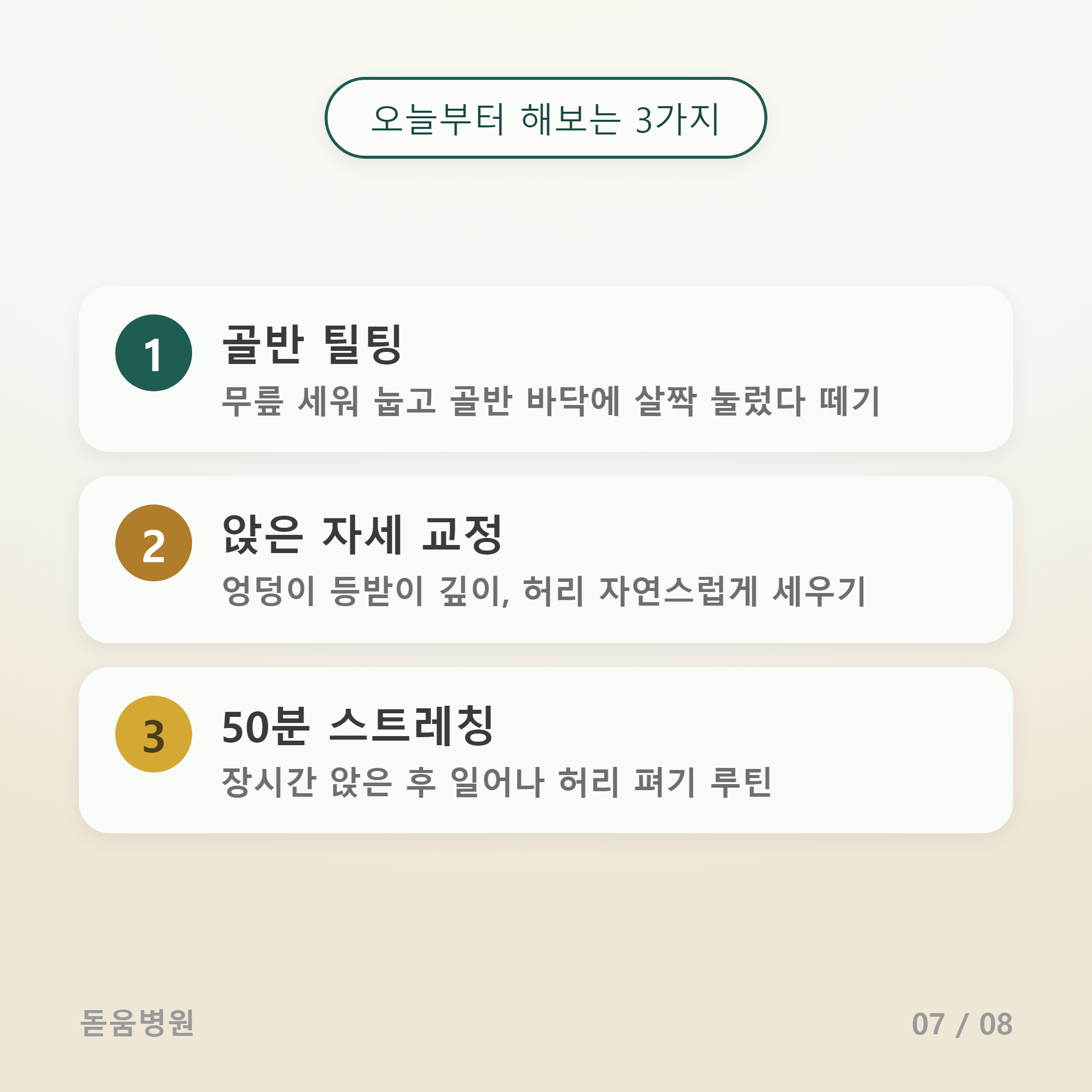 상단 뱃지: 오늘부터 해보는 3가지

실천 항목 (3가지):

1. 골반 틸팅: 무릎 세워 눕고 골반 바닥에 살짝 눌렀다 떼기

2. 앉은 자세 교정: 엉덩이 등받이 깊이, 허리 자연스럽게 세우기

3. 50분 스트레칭: 장시간 앉은 후 일어나 허리 펴기 루틴