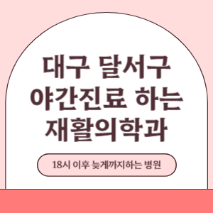 대구 달서구 야간진료 늦게까지 진료 하는 재활의학과 병원 (18시 이후 지금 진료 중인 병