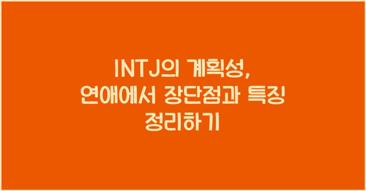 INTJ의 계획성, 연애에서 장단점