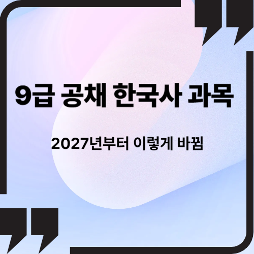 9급 공채 한국사 과목, 2027년부터 이렇게 바뀜