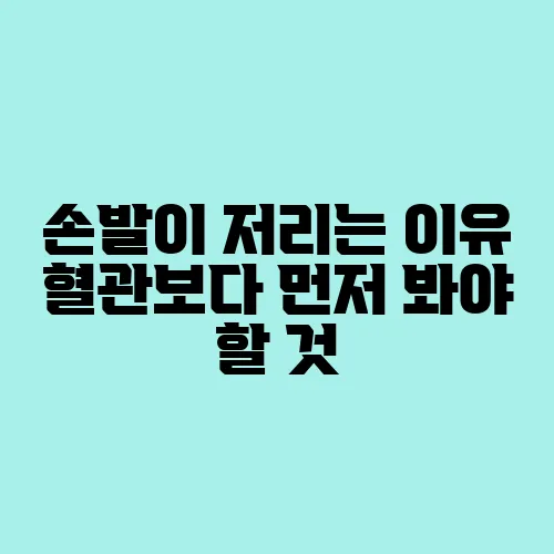 손발이 저리는 이유 혈관보다 먼저 봐야 할 것