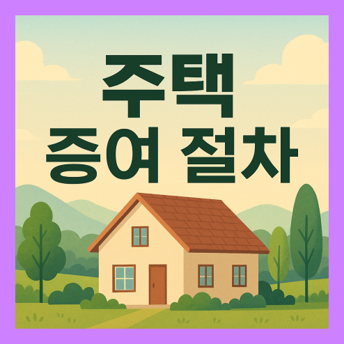 주택 증여 절차, 공제 한도와 취득세, 절세 방법 총정리