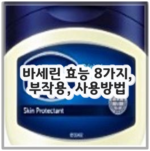 바세린 효능 8가지, 부작용, 사용방법
