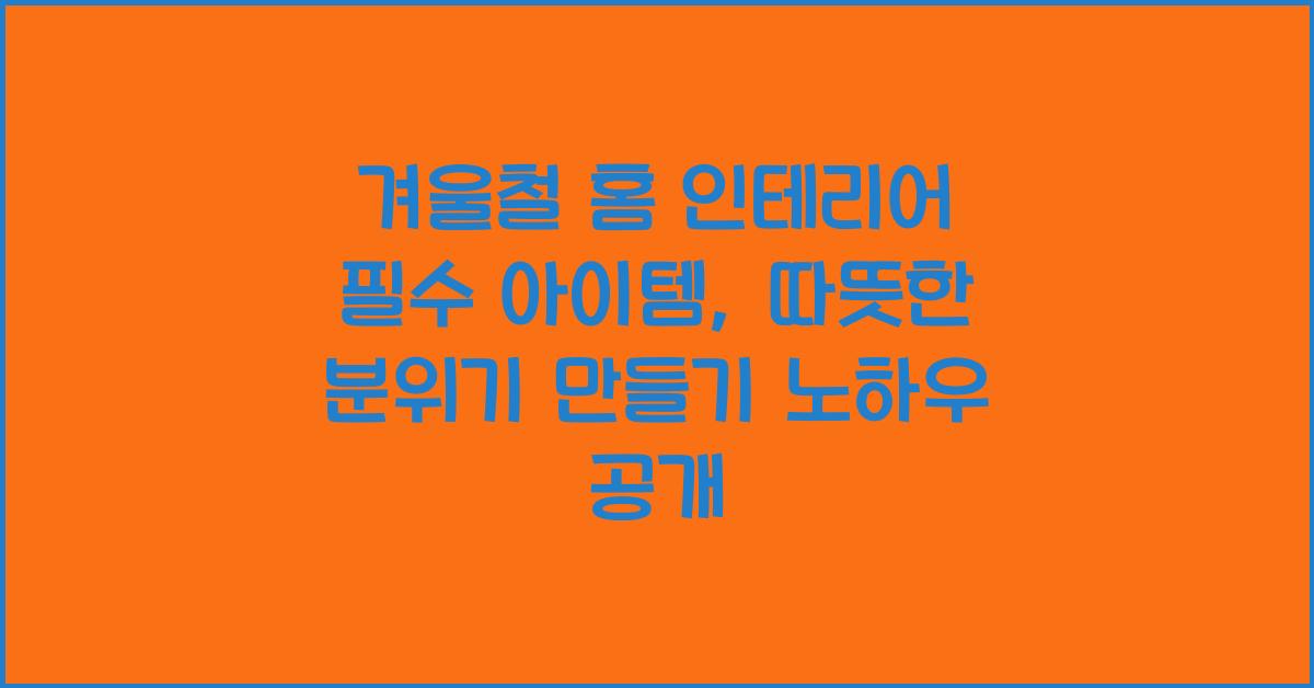 겨울철 홈 인테리어 필수 아이템: 따뜻한 분위기 만들기