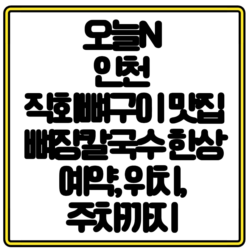 오늘N 인천 직화뼈구이 맛집 뼈장칼국수 한상 예약, 위치, 주차까지 총정리