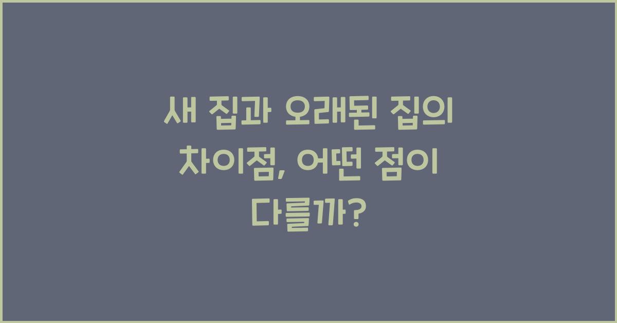 새 집과 오래된 집의 차이점