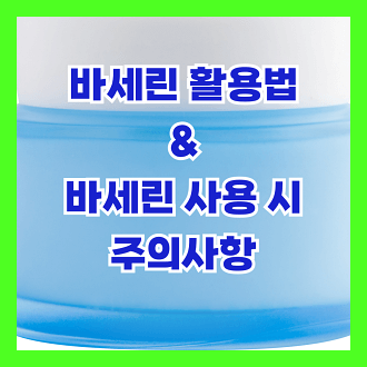 바세린 활용법 및 바세린 사용시 주의사항