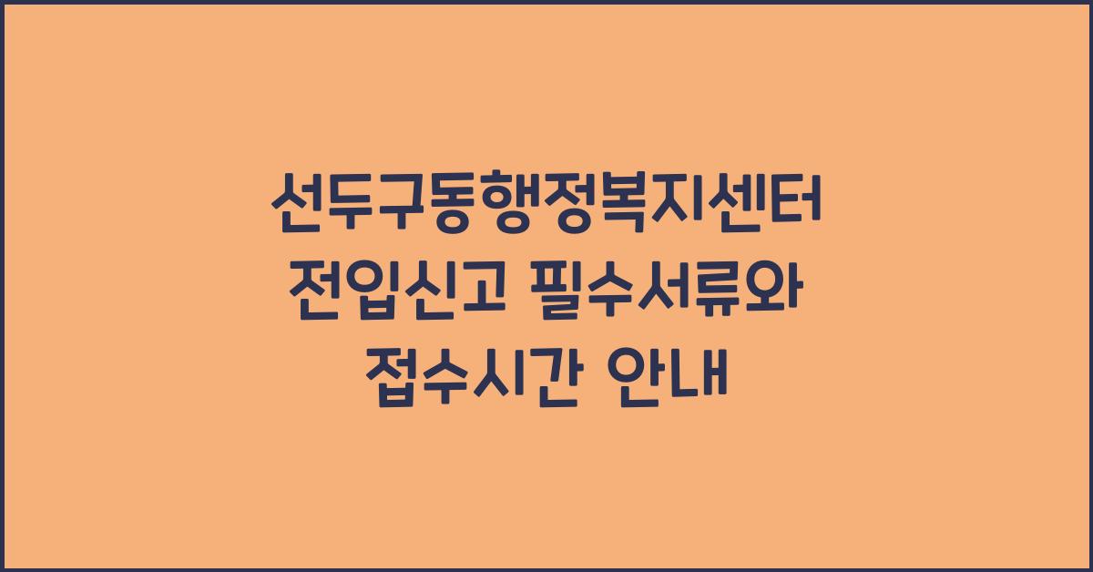 선두구동행정복지센터 전입신고 구비서류 및 접수 시간