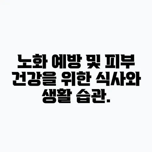 노화 예방 및 피부 건강을 위한 식사와 생활 습관.