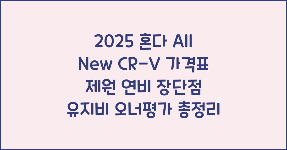 2025 혼다 All New CR-V 가격표 제원 연비 장단점 유지비 오너평가