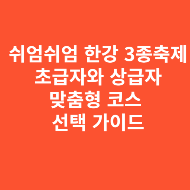 쉬엄쉬엄 한강 3종축제 초급자와 상급자를 위한 맞춤형 코스 선택 가이드