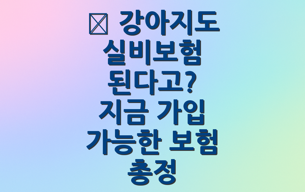 🐶 강아지도 실비보험 된다고? 지금 가입 가능한 보험 총정