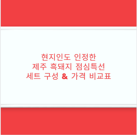 현지인도 인정한 제주 흑돼지 점심특선 세트 구성 & 가격 비교표