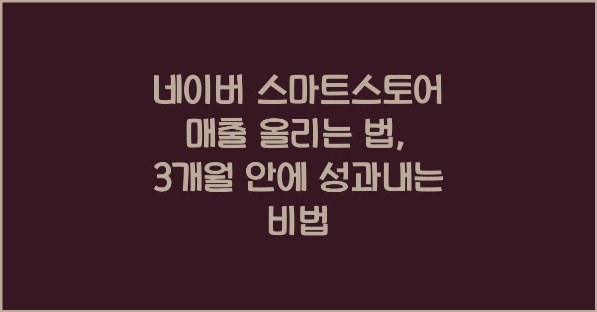 네이버 스마트스토어 매출 올리는 법, 3개월 안에 성과내는 비법