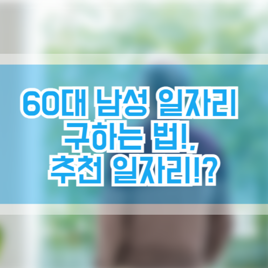 60대 남성 일자리 구하는 법!, 추천 일자리!?