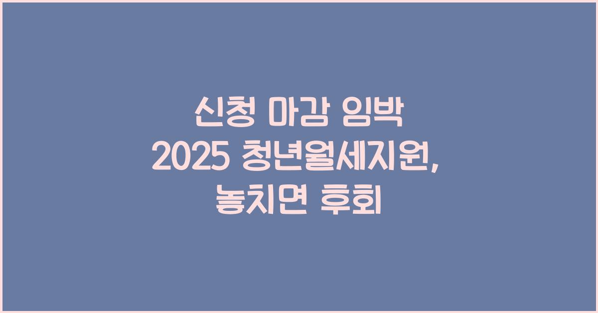 신청 마감 임박 2025 청년월세지원