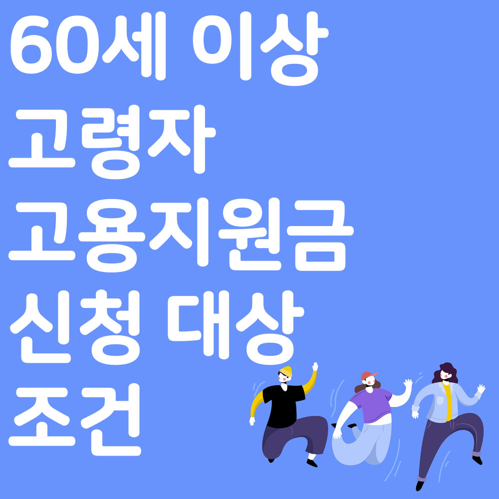 60세 이상 고령자 고용지원금 신청 대상 조건 신청서 알아보기