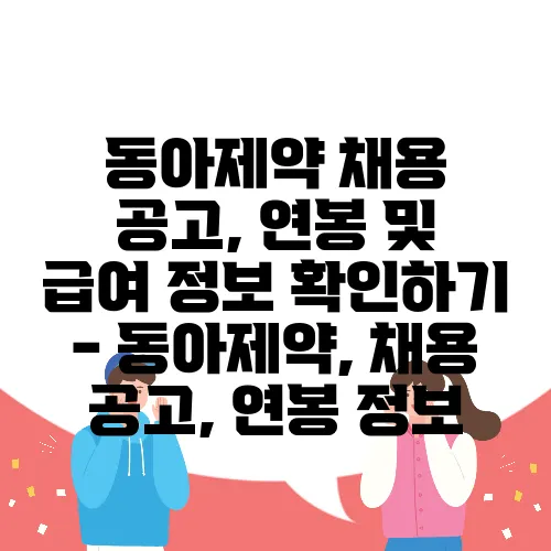 동아제약 채용 공고, 연봉 및 급여 정보 확인하기 - 동아제약, 채용 공고, 연봉 정보
