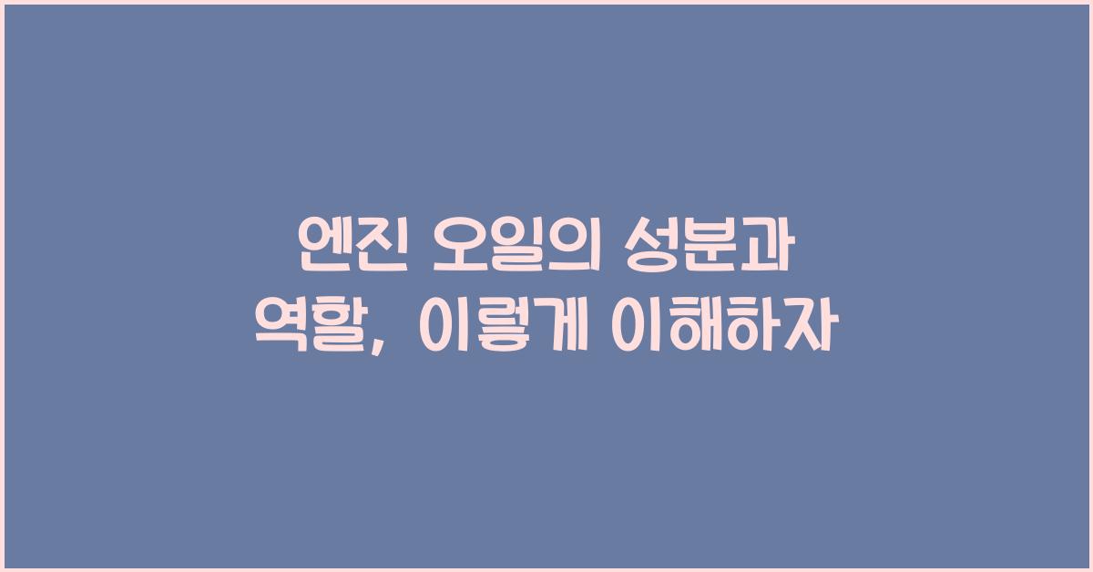 엔진 오일의 성분과 역할