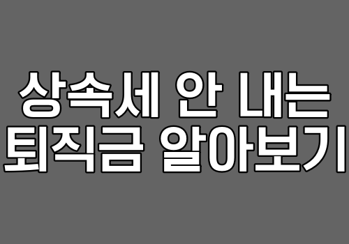 상속세 안 내는 퇴직금 알아보기