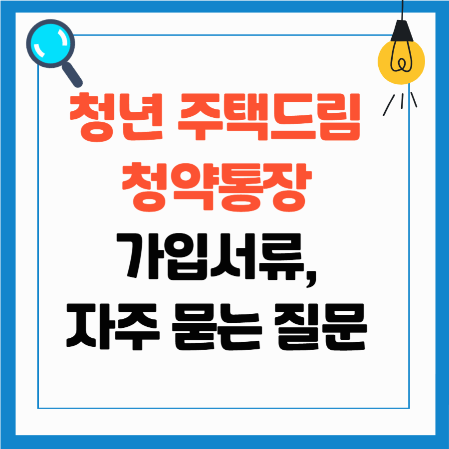 청년 주택드림 청약통장 가입 필요서류, 전환 필요서류, 자주 묻는 질문 정리