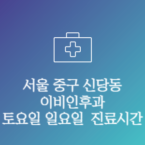 서울 중구 신당동 이비인후과 주말 토요일 일요일 문여는 병원 진료시간
