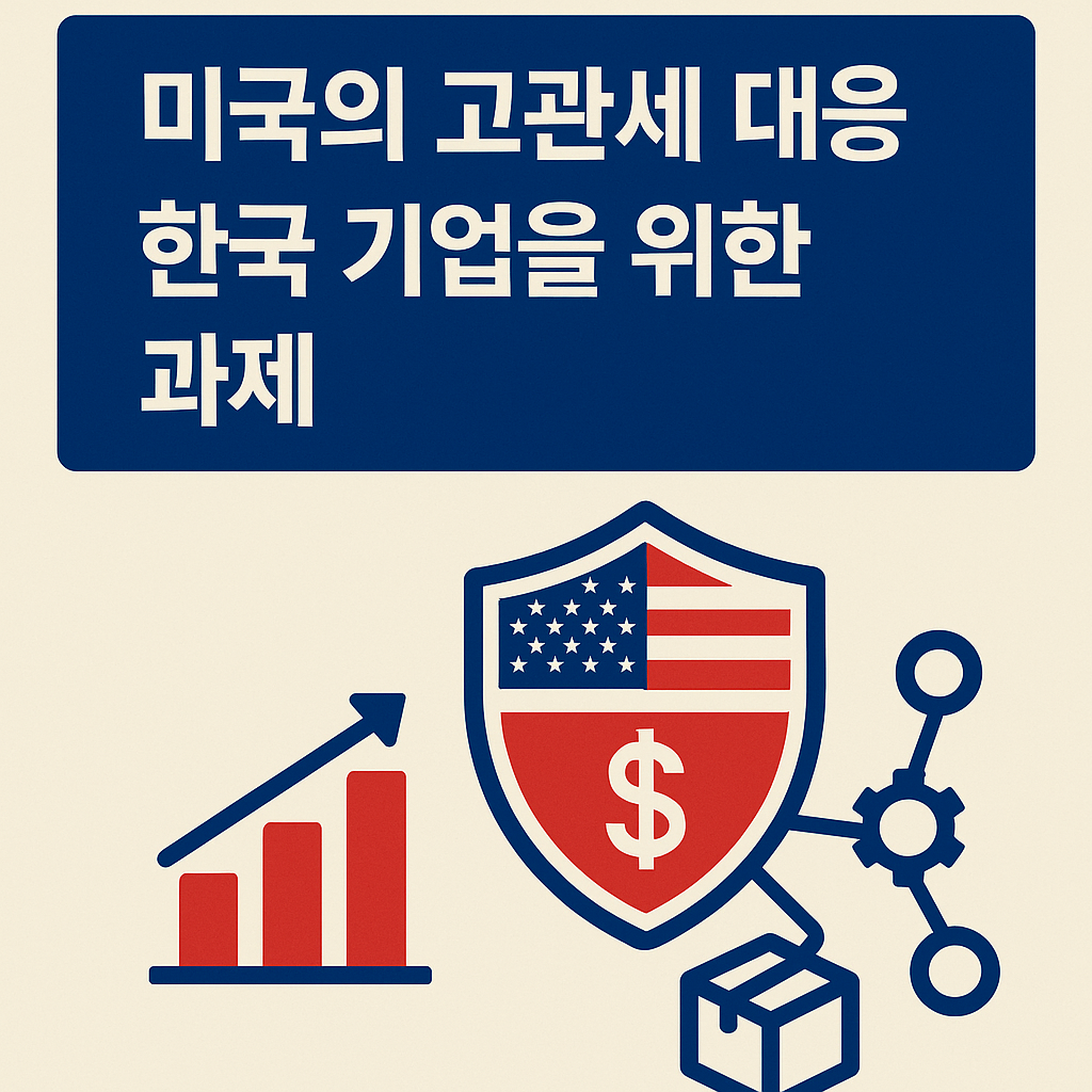 미국의 고관세 대응: 한국 기업을 위한 3대 과제는?