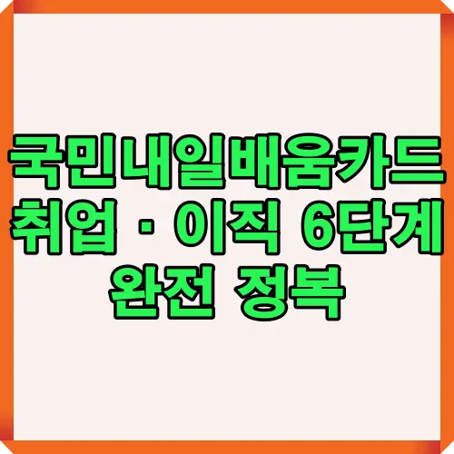 국민내일배움카드를 활용해 취업과 이직을 준비하는 6단계 과정을 완전 정복할 수 있도록 안내하는 썸네일 이미지로, 학습자들이 카드 활용 방법을 쉽게 이해할 수 있도록 제작되었습니다.