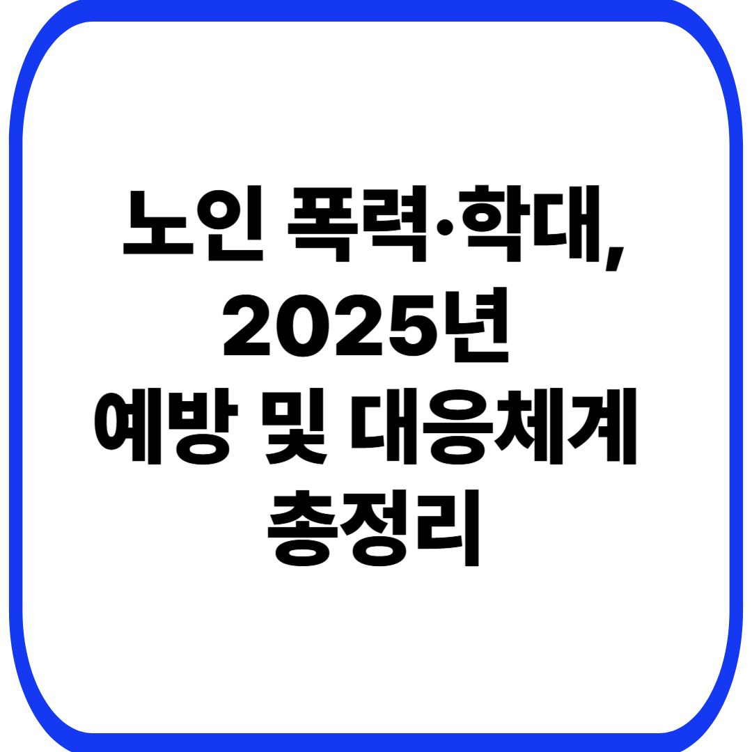 노인 폭력·학대, 2025년 예방 및 대응체계 총정리