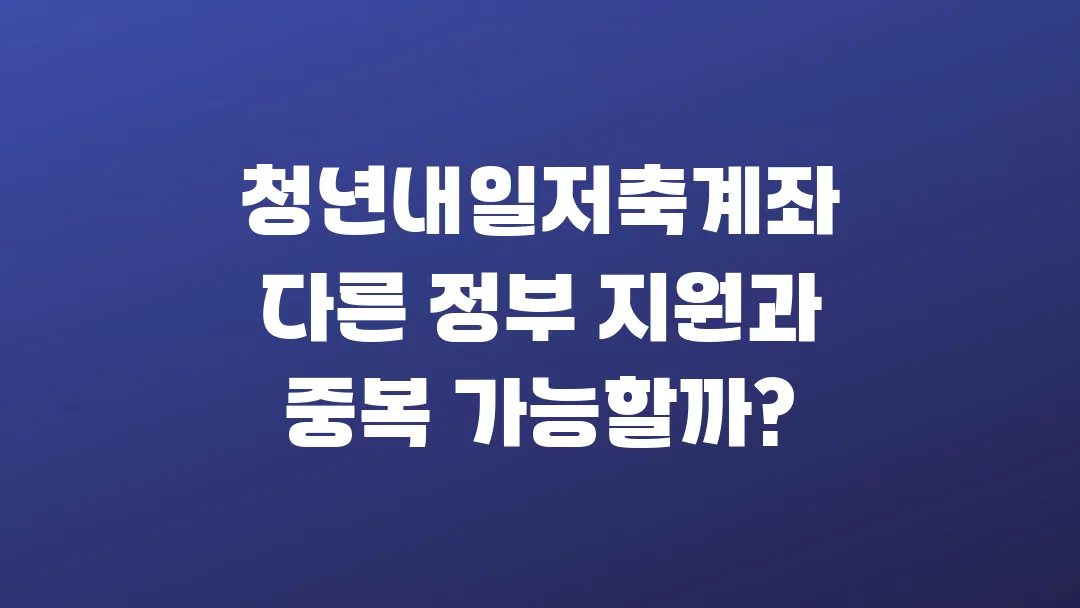 청년내일저축계좌 다른 정부 지원과 중복 가능할까?